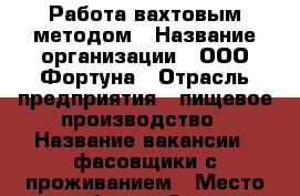 Работа вахтовым методом › Название организации ­ ООО Фортуна › Отрасль предприятия ­ пищевое производство › Название вакансии ­ фасовщики с проживанием › Место работы ­ Санкт-Петербург г.Ломоносов › Подчинение ­ бригадиру › Минимальный оклад ­ 35 000 › Максимальный оклад ­ 40 000 › Возраст от ­ 18 › Возраст до ­ 55 - Все города Работа » Вакансии   